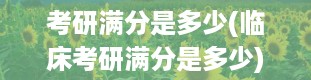 考研满分是多少(临床考研满分是多少)