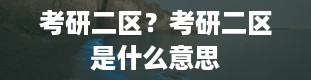 考研二区？考研二区是什么意思