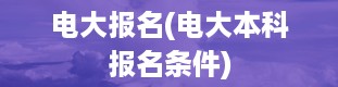 电大报名(电大本科报名条件)