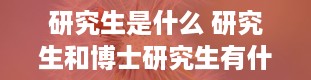 研究生是什么 研究生和博士研究生有什么区别