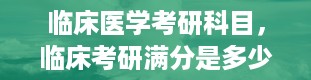 临床医学考研科目，临床考研满分是多少