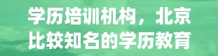 学历培训机构，北京比较知名的学历教育培训机构有哪些呢