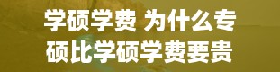 学硕学费 为什么专硕比学硕学费要贵