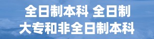 全日制本科 全日制大专和非全日制本科的区别