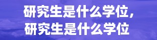 研究生是什么学位，研究生是什么学位 看完你就知道了