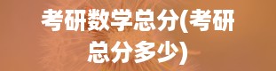 考研数学总分(考研总分多少)