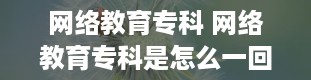 网络教育专科 网络教育专科是怎么一回事