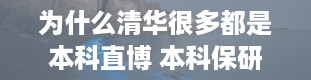 为什么清华很多都是本科直博 本科保研直博