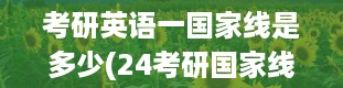 考研英语一国家线是多少(24考研国家线英语多少分)