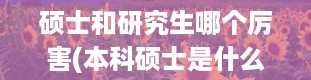 硕士和研究生哪个厉害(本科硕士是什么意思)