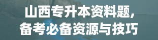 山西专升本资料题,备考必备资源与技巧