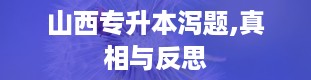 山西专升本泻题,真相与反思