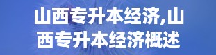 山西专升本经济,山西专升本经济概述