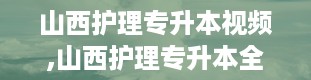 山西护理专升本视频,山西护理专升本全解析——你的升学之路