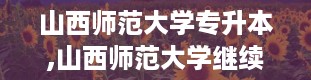 山西师范大学专升本,山西师范大学继续教育学院官网登录入口