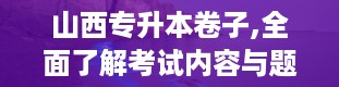 山西专升本卷子,全面了解考试内容与题型