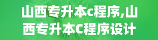 山西专升本c程序,山西专升本C程序设计考试大纲解析及备考策略