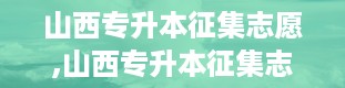 山西专升本征集志愿,山西专升本征集志愿全解析