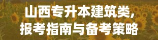 山西专升本建筑类,报考指南与备考策略