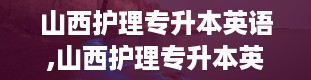 山西护理专升本英语,山西护理专升本英语考试概述