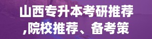 山西专升本考研推荐,院校推荐、备考策略与成功案例