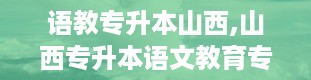 语教专升本山西,山西专升本语文教育专业解析与备考指南