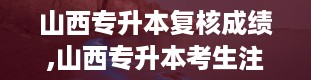 山西专升本复核成绩,山西专升本考生注意！如何进行成绩复核？