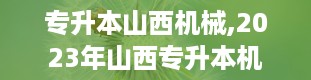 专升本山西机械,2023年山西专升本机械类考试全解析