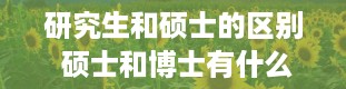 研究生和硕士的区别 硕士和博士有什么区别