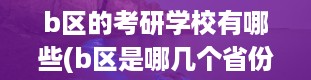 b区的考研学校有哪些(b区是哪几个省份)