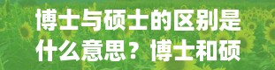 博士与硕士的区别是什么意思？博士和硕士有哪些区别