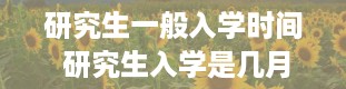 研究生一般入学时间 研究生入学是几月份