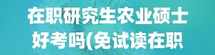 在职研究生农业硕士好考吗(免试读在职研究生的条件)