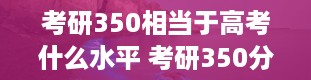 考研350相当于高考什么水平 考研350分是什么概念