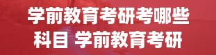 学前教育考研考哪些科目 学前教育考研分数总分是多少