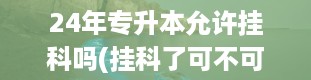 24年专升本允许挂科吗(挂科了可不可以专升本)