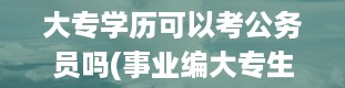 大专学历可以考公务员吗(事业编大专生可以考吗)