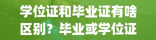 学位证和毕业证有啥区别？毕业或学位证书照片是什么意思