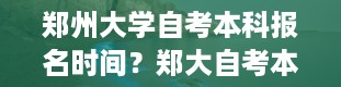 郑州大学自考本科报名时间？郑大自考本科有用吗