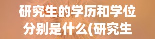 研究生的学历和学位分别是什么(研究生毕业登记表中的学制和授予何种学位)