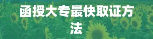 函授大专最快取证方法