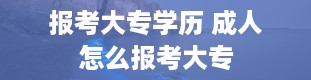 报考大专学历 成人怎么报考大专