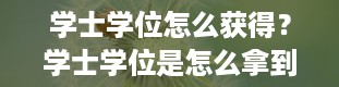 学士学位怎么获得？学士学位是怎么拿到的