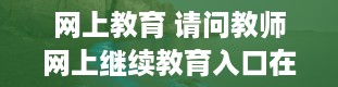 网上教育 请问教师网上继续教育入口在哪里啊