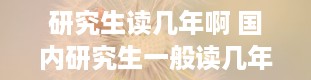 研究生读几年啊 国内研究生一般读几年