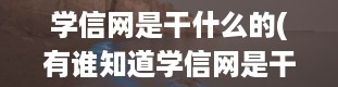 学信网是干什么的(有谁知道学信网是干什么的)