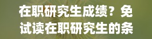 在职研究生成绩？免试读在职研究生的条件