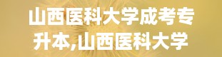 山西医科大学成考专升本,山西医科大学继续教育学院官网登录入口