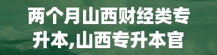 两个月山西财经类专升本,山西专升本官网入口