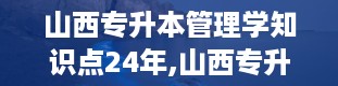 山西专升本管理学知识点24年,山西专升本管理学知识点24年详细解析